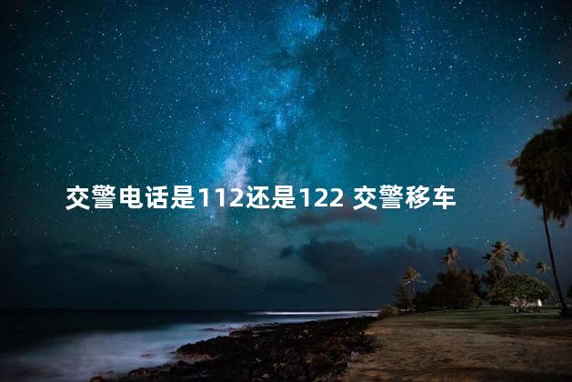 交警电话是112还是122 交警移车电话号码是多少